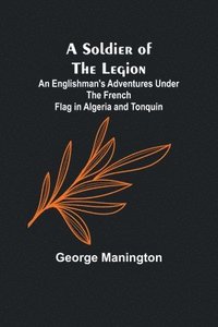 bokomslag A Soldier of the Legion;An Englishman's Adventures Under the French Flag in Algeria and Tonquin