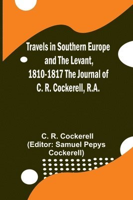 Travels in Southern Europe and the Levant, 1810-1817 The Journal of C. R. Cockerell, R.A. 1