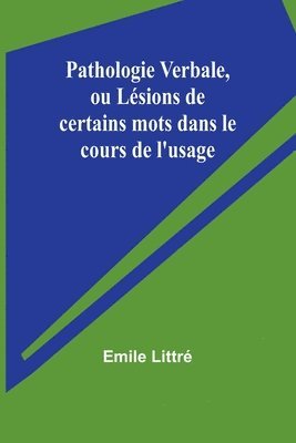 Pathologie Verbale, ou Lsions de certains mots dans le cours de l'usage 1