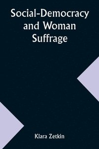 bokomslag Social-Democracy and Woman Suffrage; A Paper Read by Clara Zetkin to the Conference of Women Belonging to the Social-Democratic Party Held at Mannheim, Before the Opening of the Annual Congress of