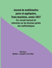 bokomslag Journal de mathmatics pures et appliques, Tome deuxime, anne 1837; Ou, recueil mensuel de mmoires sur les diverses parties des mathmatiques