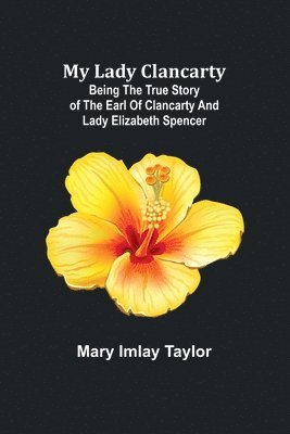 bokomslag My Lady Clancarty; Being the true story of the Earl of Clancarty and Lady Elizabeth Spencer