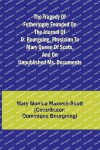 bokomslag The Tragedy of Fotheringay Founded on the journal of D. Bourgoing, physician to Mary Queen of Scots, and on unpublished ms. Documents