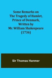 bokomslag Some Remarks on the Tragedy of Hamlet, Prince of Denmark, Written by Mr. William Shakespeare (1736)