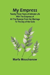 bokomslag My Empress; Twenty-three years of intimate life with the empress of all the Russias from her marriage to the day of her exile