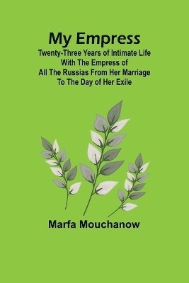 bokomslag My Empress; Twenty-three years of intimate life with the empress of all the Russias from her marriage to the day of her exile