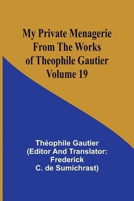 My Private Menagerie; From The Works of Theophile Gautier Volume 19 1