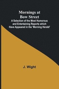 bokomslag Mornings at Bow Street; A Selection of the Most Humorous and Entertaining Reports which Have Appeared in the 'Morning Herald'