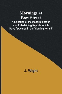 bokomslag Mornings at Bow Street; A Selection of the Most Humorous and Entertaining Reports which Have Appeared in the 'Morning Herald'