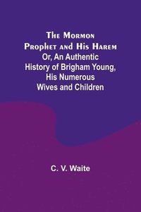 bokomslag The Mormon Prophet and His Harem; Or, An Authentic History of Brigham Young, His Numerous Wives and Children
