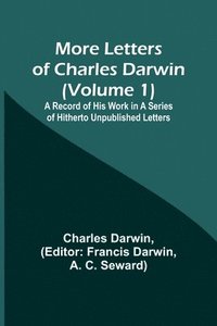 bokomslag More Letters of Charles Darwin (Volume 1); A Record of His Work in a Series of Hitherto Unpublished Letters