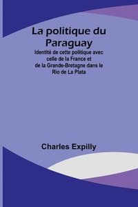 bokomslag La politique du Paraguay; Identit de cette politique avec celle de la France et de la Grande-Bretagne dans le Rio de La Plata