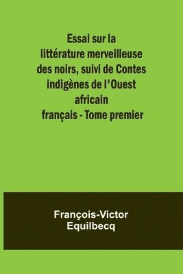 Essai sur la littrature merveilleuse des noirs, suivi de Contes indignes de l'Ouest africain franais - Tome premier 1