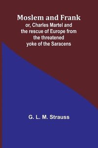 bokomslag Moslem and Frank; or, Charles Martel and the rescue of Europe from the threatened yoke of the Saracens