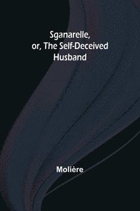 bokomslag Sganarelle, or, the Self-Deceived Husband