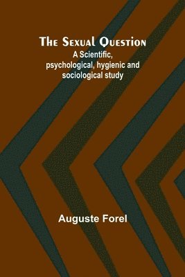 The Sexual Question;A Scientific, psychological, hygienic and sociological study 1