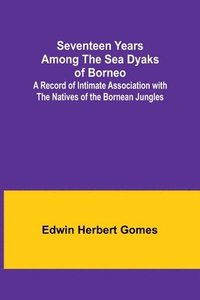 bokomslag Seventeen Years Among the Sea Dyaks of Borneo;A Record of Intimate Association with the Natives of the Bornean Jungles