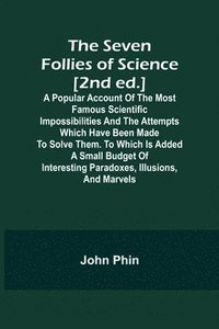 bokomslag The Seven Follies of Science [2nd ed.];A popular account of the most famous scientific impossibilities and the attempts which have been made to solve them. To which is added a small budget of