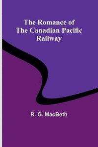 bokomslag The Romance of the Canadian Pacific Railway