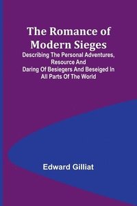 bokomslag The Romance of Modern Sieges; Describing the personal adventures, resource and daring of besiegers and beseiged in all parts of the world