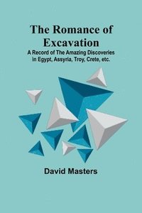 bokomslag The Romance of Excavation; A record of the amazing discoveries in Egypt, Assyria, Troy, Crete, etc.