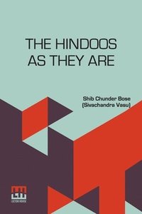 bokomslag The Hindoos As They Are: A Description Of The Manners, Customs And Inner Life Of Hindoo Society In Bengal With A Prefatory Note By The Rev. W. Hastie