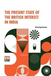 bokomslag The Present State Of The British Interest In India: With A Plan For Establishing A Regular System Of Government In That Country.