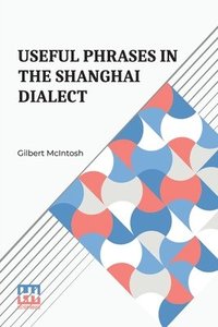 bokomslag Useful Phrases In The Shanghai Dialect: With Index-Vocabulary And Other Helps Compiled By Gilbert Mcintosh