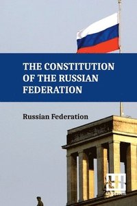 bokomslag The Constitution Of The Russian Federation: With An Overview Of Federal Constitutional Law On The Government Of The Russian Federation And Russian Fed