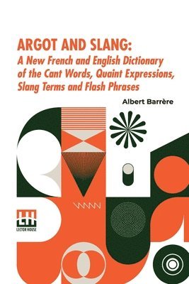 Albert Barr Re, Albert Barr re - Argot And Slang: A New French And English Dictionary Of The Cant Words, Quaint Expressions, Slang Terms And Flash Phrases Used In The H, Häftad
