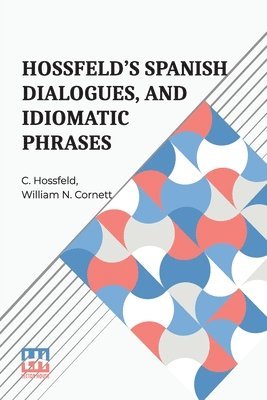 Hossfeld s Spanish Dialogues, And Idiomatic Phrases Indispensible For A Rapid Acquisition Of The Spanish Language 1