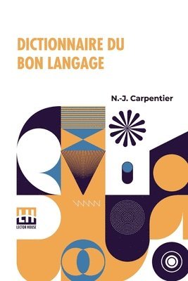N. -J Carpentier, N.-J. Carpentier, N. -J. Carpentier - Dictionnaire Du Bon Langage: Contenant Les Difficult s De La Langue Fran aise Les R gles Et Les Fautes De Prononciation Les Locutions Vicieuses Les, Häftad