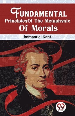 Immanuel Kant - Fundamental Principles of the Metaphysic of Morals, Häftad