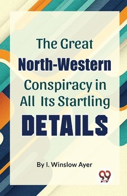 bokomslag The Great North-Western Conspiracy in All its Startling Details