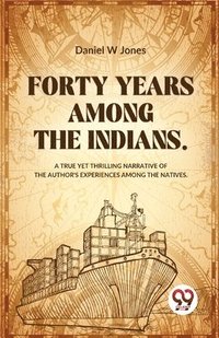 bokomslag Forty Years Among the Indians a True Yet Thrilling Narrative of the Authors Experiences Among the Natives