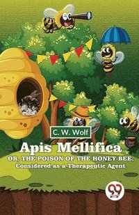 bokomslag Apis Mellifica or , the Poison of the Honey-Bee , Considered as a Therapeutic Agent