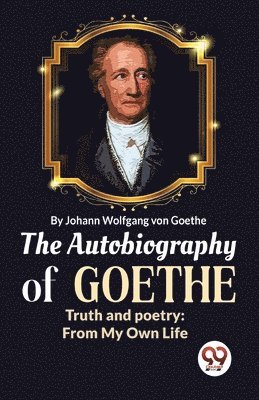 The Autobiography of Goethe Truth and Poetry 1