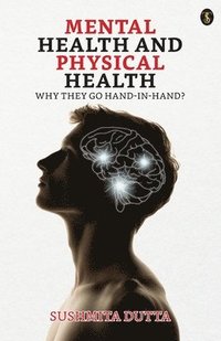 bokomslag Mental Health and Physical Health: Why they go Hand-in-Hand?