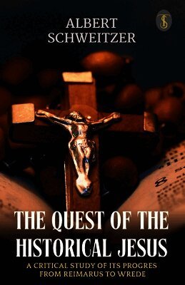 Quest of the Historical Jesus : A Critical Study of its Progress from Reimarus to Wrede