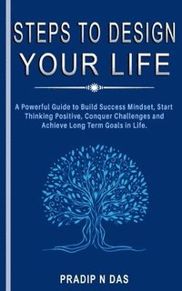 bokomslag Steps To Design Your Life: A Powerful Guide to Build Success Mindset, Start Thinking Positive, Conquer Challenges and Achieve Long Term Goals in Life.