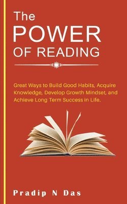 Pradip N. Das, N Das, Pradip, Pradip N Das - The Power of Reading: Great Ways to Build Good Habits, Acquire Knowledge, Develop Growth Mindset, and Achieve Long Term Success in Life., Häftad