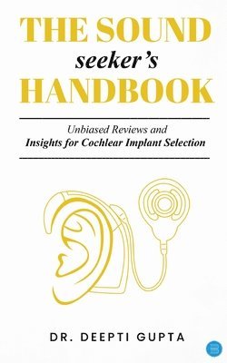 Deepti Gupta - Sound Seekers Handbook Unbiased Reviews and Insights for Cochlear Implant Selection, Häftad