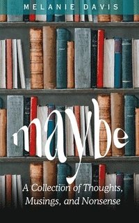bokomslag Maybe: A Collection of Thoughts, Musings, and Nonsense
