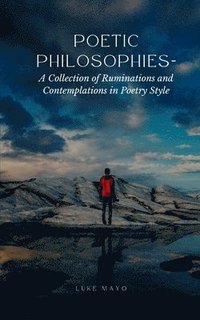 bokomslag Poetic Philosophies- A Collection of Ruminations and Contemplations in Poetry Style