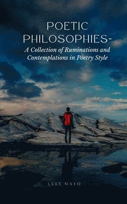 Poetic Philosophies- A Collection of Ruminations and Contemplations in Poetry Style 1