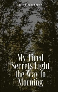 bokomslag My Tired Secrets Light the Way to Morning