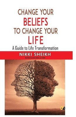 Change Your Belifes To Change Your Life: A Guide To Life Transformation
