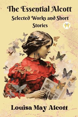 The Essential Alcott: Selected Works and Short Stories