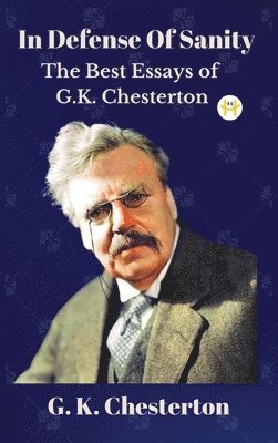 G. K. Chesterton - In Defense Of Sanity: The Best Essays of G.K. Chesterton, Inbunden