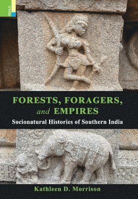 Kathleen D. Morrison - Forests, Foragers, and Empires: Socionatural Histories of Southern India, Inbunden